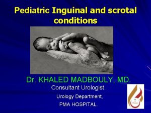 Pediatric Inguinal and scrotal conditions Dr KHALED MADBOULY