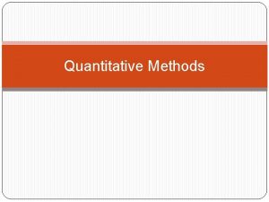 Quantitative Methods Quantitative Methods Focus on numbers as