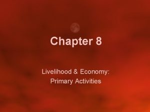 Chapter 8 Livelihood Economy Primary Activities Economic geography