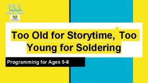 Too Old for Storytime Too Young for Soldering