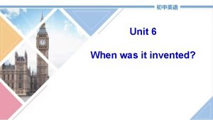 Unit 6 When was it invented What kind