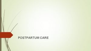 POSTPARTUM CARE DEFINITION OF THE POSTPARTUM PERIOD Six