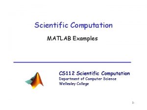 Scientific Computation MATLAB Examples CS 112 Scientific Computation