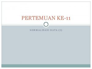 PERTEMUAN KE11 NORMALISASI DATA I Konsep Dasar Normalisasi