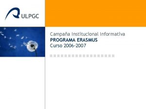 Campaa Institucional Informativa PROGRAMA ERASMUS Curso 2006 2007