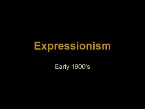 Expressionism Early 1900s Expressionism was a modern movement