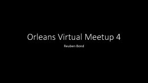 Orleans Virtual Meetup 4 Reuben Bond Reuben Bond