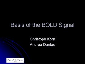 Basis of the BOLD Signal Christoph Korn Andrea