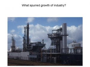 What spurred growth of industry What spurred growth