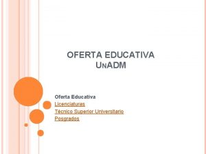 OFERTA EDUCATIVA UNADM Oferta Educativa Licenciaturas Tcnico Superior