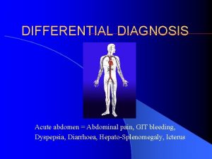 DIFFERENTIAL DIAGNOSIS Acute abdomen Abdominal pain GIT bleeding