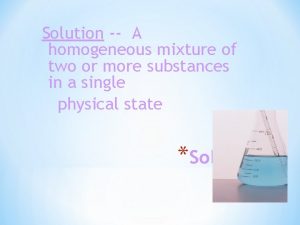 Solution A homogeneous mixture of two or more