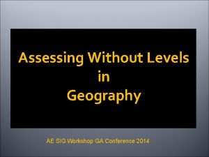 Assessing Without Levels in Geography AE SIG Workshop