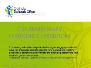 CONTEMPORARY LEARNING CLASSROOM 21 st century education integrates