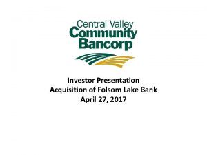 Investor Presentation Acquisition of Folsom Lake Bank April