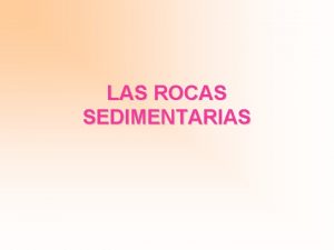 LAS ROCAS SEDIMENTARIAS OBJETIVO Conocer las caractersticas de