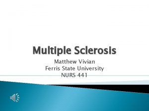 Multiple Sclerosis Matthew Vivian Ferris State University NURS