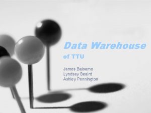 Data Warehouse of TTU James Balsamo Lyndsay Beaird