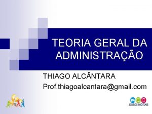 TEORIA GERAL DA ADMINISTRAO THIAGO ALC NTARA Prof