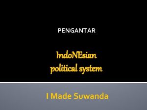 PENGANTAR Indo NEsian political system I Made Suwanda