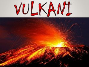 KAJ JE VULKAN ALI OGNJENIK Vulkan ali ognjenik