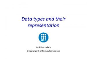 Data types and their representation Jordi Cortadella Department