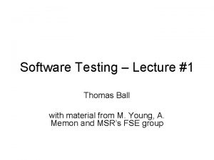 Software Testing Lecture 1 Thomas Ball with material