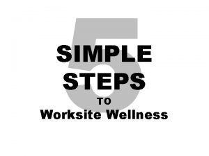 5 SIMPLE STEPS TO Worksite Wellness Impactful Worksite