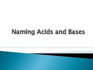 Naming Acids and Bases Naming Acids and Bases