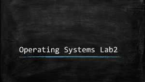 Operating Systems Lab 2 For the operating systems