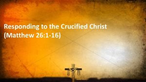 Responding to the Crucified Christ Matthew 26 1