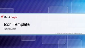 Icon Template September 2014 COPYRIGHT 2014 MARKLOGIC CORPORATION
