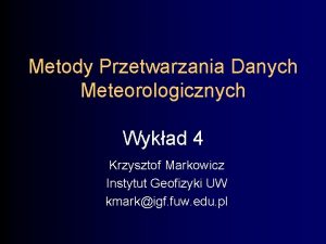 Metody Przetwarzania Danych Meteorologicznych Wykad 4 Krzysztof Markowicz