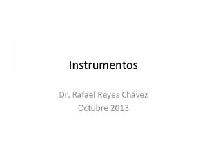 Instrumentos Dr Rafael Reyes Chvez Octubre 2013 Tcnica