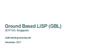 Ground Based LISP GBL IETF 100 Singapore drafthaindlgroundlispatn