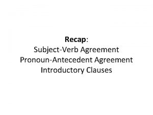 Recap SubjectVerb Agreement PronounAntecedent Agreement Introductory Clauses Identifying