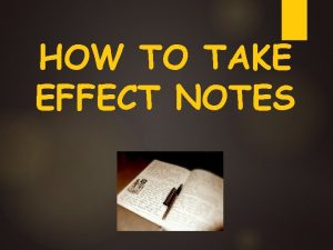 HOW TO TAKE EFFECT NOTES Note Taking Why