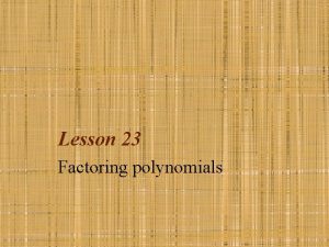 Lesson 23 Factoring polynomials To completely factor a