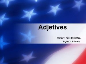 Adjetives Monday April 27 th 2020 Ingls 1