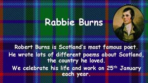 Rabbie Burns Robert Burns is Scotlands most famous