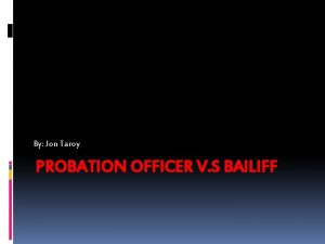 By Jon Taroy PROBATION OFFICER V S BAILIFF