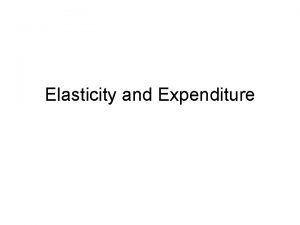 Elasticity and Expenditure Definitions Elasticity responsiveness of quantity