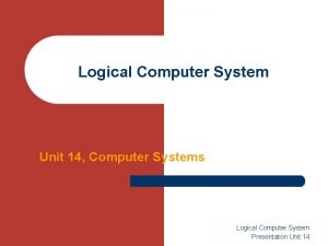 Logical Computer System Unit 14 Computer Systems Logical