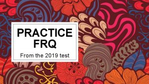 PRACTICE FRQ From the 2019 test ASSUME THE