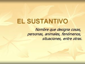 EL SUSTANTIVO Nombre que designa cosas personas animales