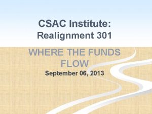 CSAC Institute Realignment 301 WHERE THE FUNDS FLOW