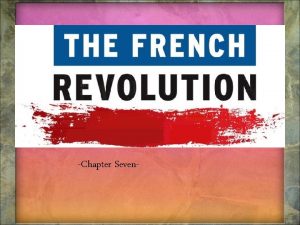 THE FRENCH REVOLUTION Chapter Seven The French Revolution