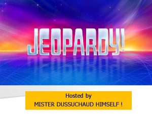 Hosted by MISTER DUSSUCHAUD HIMSELF JEOPARDY SUMMER 2016