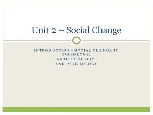 Unit 2 Social Change INTRODUCTION SOCIAL CHANGE IN