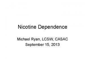 Nicotine Dependence Michael Ryan LCSW CASAC September 15